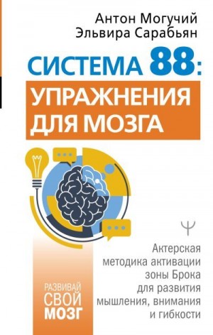 Могучий Антон, Сарабьян Эльвира - Система 88: упражнения для мозга. Актерская методика активации зоны Брока для развития мышления, внимания и гибкости