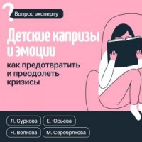 Детские капризы и эмоции. Как предотвратить и преодолеть кризисы