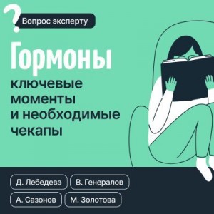 Золотова Мария, Генералов Василий, Лебедева Диляра, Сазонов Андрей - Гормоны. Ключевые моменты и необходимые чекапы