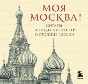 Коллектив авторов - Моя Москва! Цитаты великих писателей о столице России