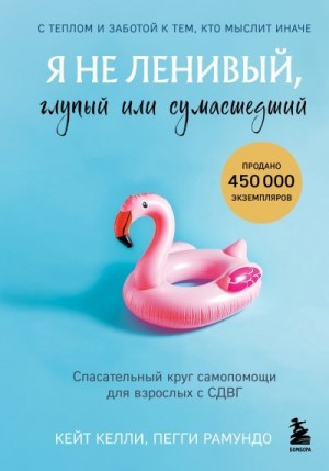 Келли Кейт, Рамундо Пегги - Я не ленивый, глупый или сумасшедший. Спасательный круг самопомощи для взрослых с СДВГ