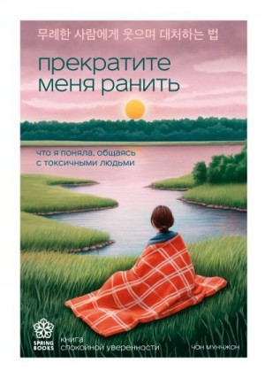 Мунчжон Чон - Прекратите меня ранить. Что я поняла, общаясь с токсичными людьми