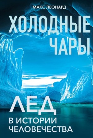 Леонард Макс - Холодные чары. Лед в истории человечества
