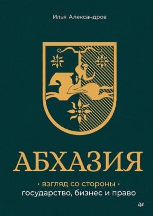Александров Илья - Абхазия: взгляд со стороны. Государство, бизнес и право