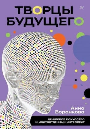Воронкова Анна - Творцы будущего. Цифровое искусство и искусственный интеллект