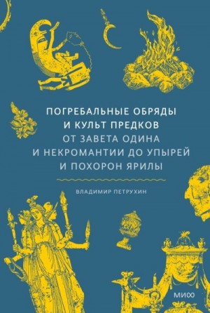 Петрухин Владимир - Погребальные обряды и культ предков. От завета Одина и некромантии до упырей и похорон Ярилы