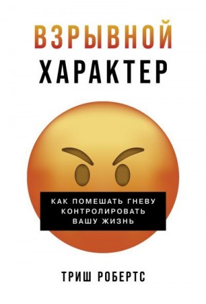 Робертс Триш - Взрывной характер: Как помешать гневу контролировать вашу жизнь
