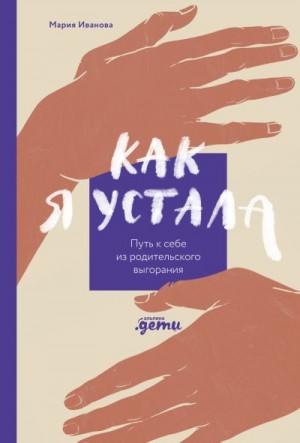 Иванова Мария - Как я устала. Путь к себе из родительского выгорания
