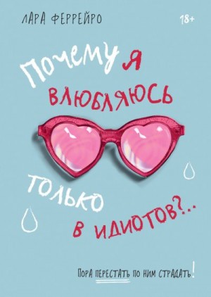 Феррейро Лара - Почему я влюбляюсь только в идиотов?.. Пора перестать по ним страдать!