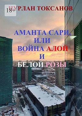 Токсанов Нурлан - Аманта Сари, или Война Алой и Белой розы