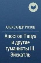 Розов Александр - Апостол Папуа и другие гуманисты III. Эйекатль