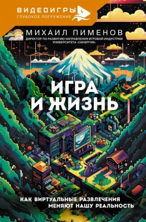 Пименов Михаил - Игра и жизнь. Как виртуальные развлечения меняют нашу реальность