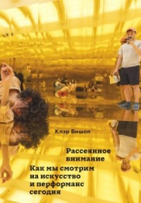 Рассеянное внимание. Как мы смотрим на искусство и перформанс сегодня