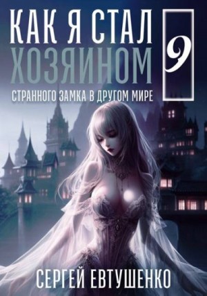 Евтушенко Сергей - Как я стал хозяином странного замка в другом мире. Книга 9