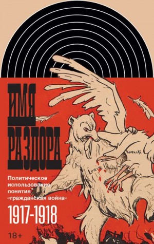 Колоницкий Борис - Имя раздора. Политическое использование понятия «гражданская война» (1917–1918)