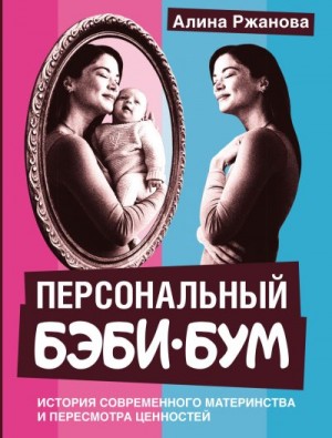 Ржанова Алина - Персональный бэби-бум. История современного материнства и пересмотра ценностей