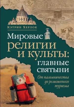 Херлок Кэтрин - Мировые религии и культы: главные святыни. От паломничества до религиозного туризма