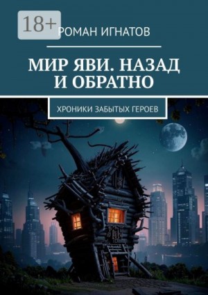 Игнатов Роман - Мир Яви. Назад и обратно. Хроники забытых героев