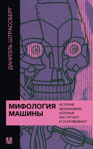 Штрассберг Даниэль - Мифология машины. История механизмов, которые нас пугают и очаровывают