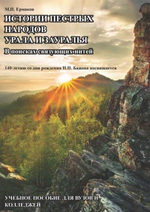 Ермаков Михаил - Истории пестрых народов Урала и Зауралья. В поисках связующих нитей. 140-летию П. П. Бажова посвящается