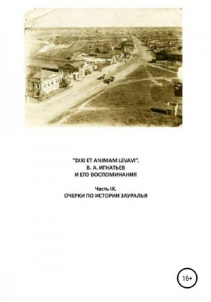 Игнатьев Василий, Бояршинов Виталий - «DIXI ET ANIMAM LEVAVI». В. А. Игнатьев и его воспоминания. Часть IX. Очерки по истории Зауралья