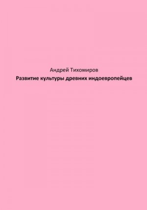 Тихомиров Андрей - Развитие культуры древних индоевропейцев