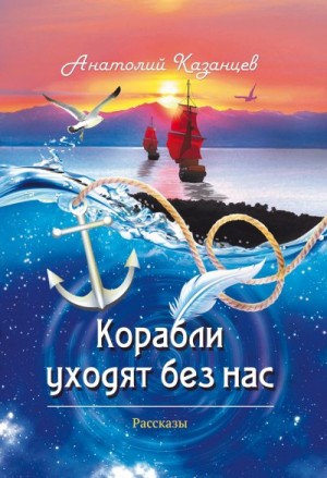 Казанцев Анатолий - Корабли уходят без нас