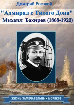 Роговой Дмитрий - Адмирал с Тихого Дона. Адмирал Бахирев (1868-1920)