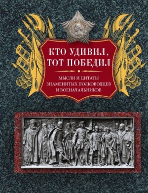 Мартьянова Людмила - Кто удивил, тот победил. Мысли и цитаты знаменитых полководцев и военачальников