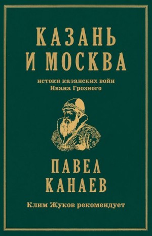 Канаев Павел - Казань и Москва. Истоки казанских войн Ивана Грозного