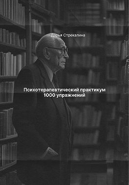 Стрекалина Дарья - Психотерапевтический практикум 1000 упражнений