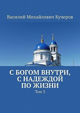 Кучеров Василий - С богом внутри, с Надеждой по жизни. Том 3