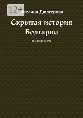 Дюлгерова Ивелина - Скрытая история Болгарии. Крещение болгар