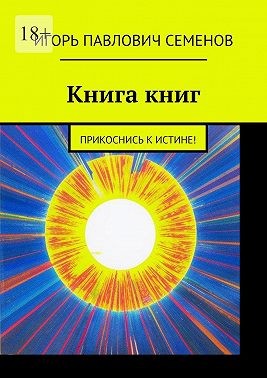 Семёнов Игорь Павлович - Книга книг. Прикоснись к истине!