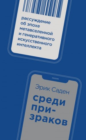 Саден Эрик - Среди призраков. Рассуждение об эпохе метавселенной и генеративного искусственного интеллекта