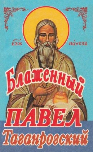 Цурютина Мария - Блаженный Павел Таганрогский. Составлено послушницей блаженного Павла Марией Цурютиной по рассказам знавших его людей