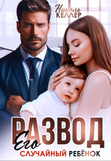 Келлер Николь - Развод. Его случайный ребенок