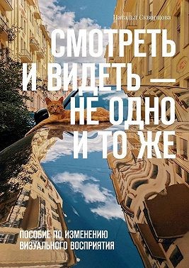 Скворцова Наталья - Смотреть и видеть – не одно и то же. Пособие по изменению визуального восприятия