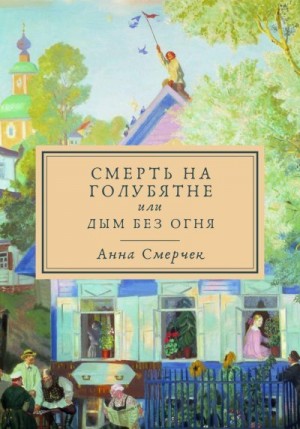Смерчек Анна - Смерть на голубятне, или Дым без огня