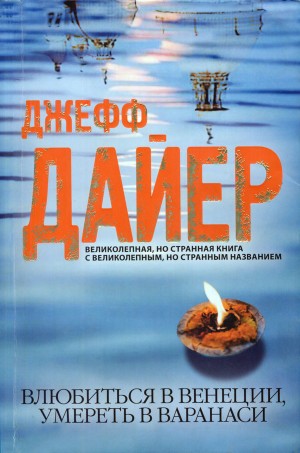 Дайер Джефф - Влюбиться в Венеции, умереть в Варанаси