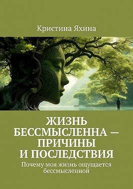 Яхина Кристина - Жизнь бессмысленна – причины и последствия. Почему моя жизнь ощущается бессмысленной