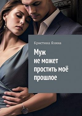Яхина Кристина - Муж не может простить моё прошлое