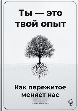 Демиденко Артем - Ты – это твой опыт: Как пережитое меняет нас