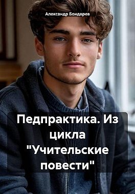 Бондарев Александр - Педпрактика. Из цикла «Учительские повести»