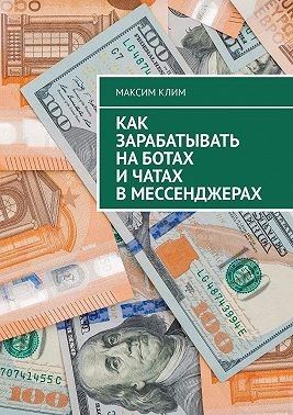 Клим Максим - Как зарабатывать на ботах и чатах в мессенджерах