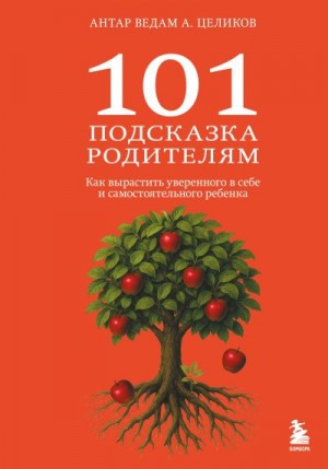 Целиков Александр - 101 подсказка родителям. Как вырастить уверенного в себе и самостоятельного ребенка