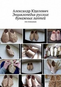 Энциклопедия русских бумажных лаптей. Это гениально
