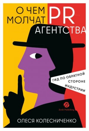 Колесниченко Олеся - О чем молчат PR-агентства: Гид по обратной стороне индустрии