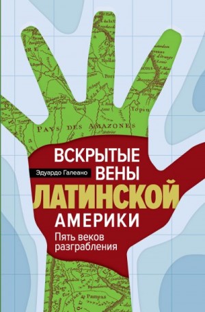 Галеано Эдуардо - Вскрытые вены Латинской Америки. Пять веков разграбления