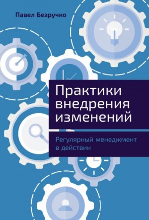 Безручко Павел - Практики внедрения изменений: Регулярный менеджмент в действии